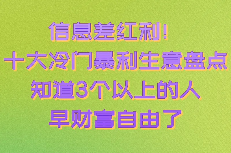 信息差红利！十大冷门暴利生意盘点，知道3个以上的人早财富自由了