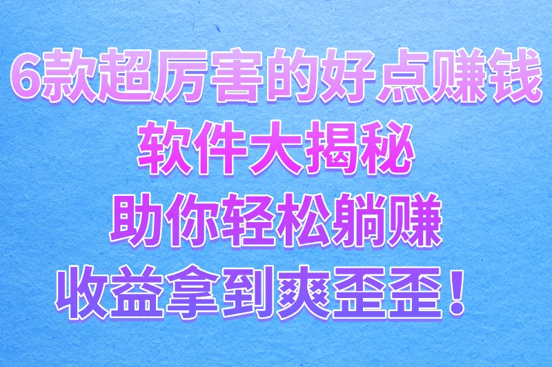 6款超厉害的好点赚钱软件大揭秘，助你轻松躺赚，收益拿到爽歪歪！