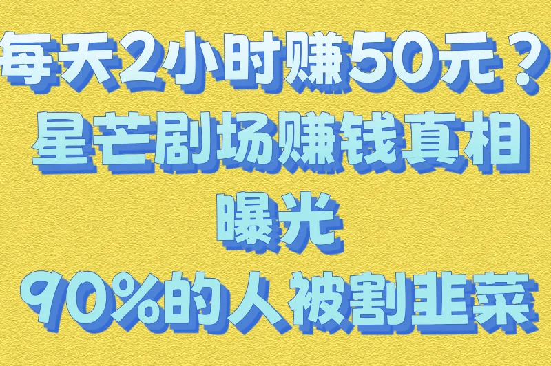 每天2小时赚50元？星芒剧场赚钱真相曝光，90%的人被割韭菜