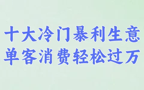 十大冷门暴利生意，普通人也能悄悄闷声发财