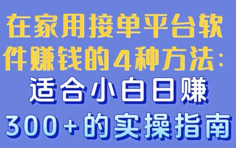 手把手教你在家用接单平台日入300+：小白可复制的4种实操方法