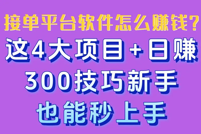 接单平台软件怎么赚钱？这4大项目+日赚300技巧新手也能秒上手