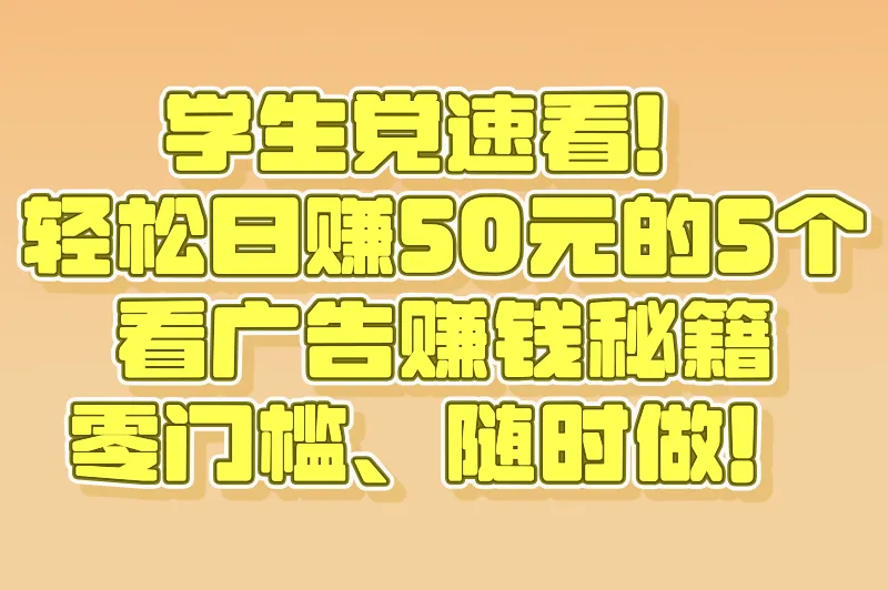 学生党速看！轻松日赚50元的5个看广告赚钱秘籍，零门槛、随时做！