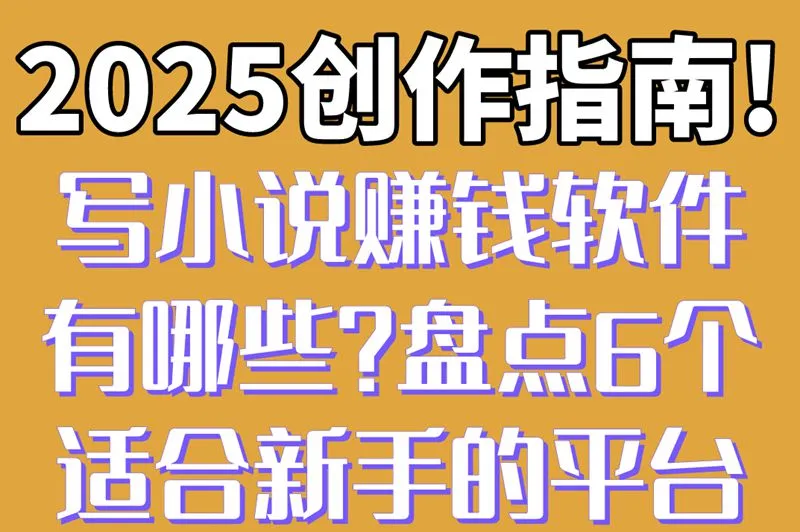 2025创作指南!写小说赚钱软件有哪些?盘点6个适合新手的平台