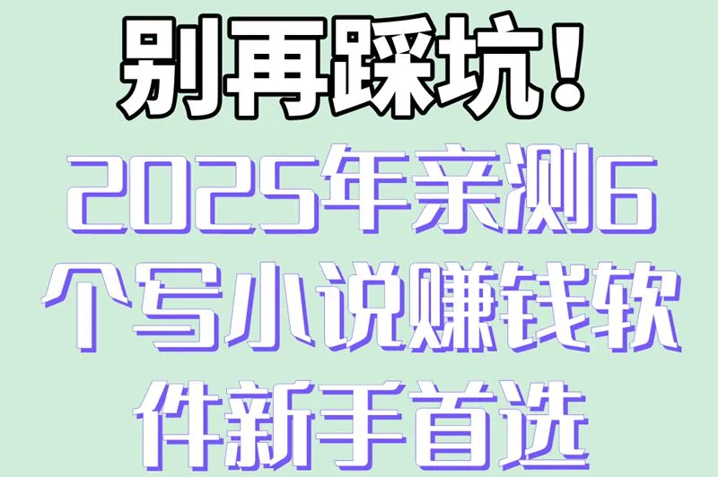 别再踩坑！2025年亲测6个写小说赚钱软件新手首选