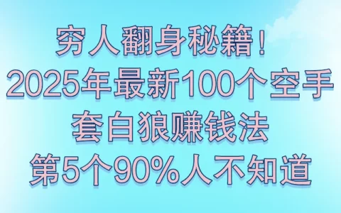 我把2025年最全的100个“空手赚钱”项目整理好了，照着做就能开始赚钱