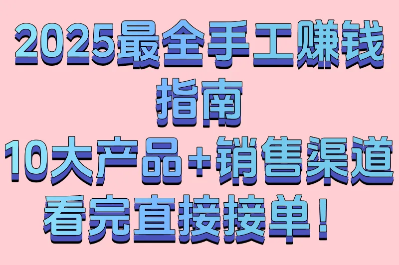 2025最全手工赚钱指南：10大产品+销售渠道，看完直接接单！