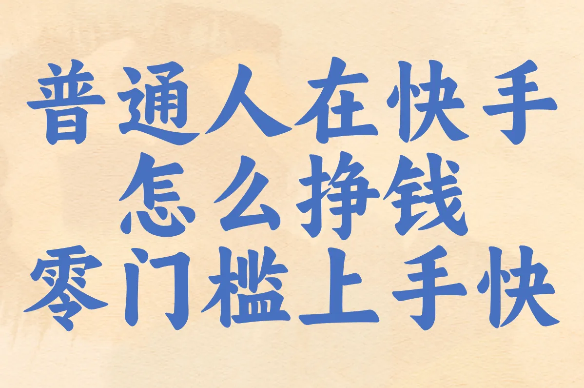 普通人在快手 怎么挣钱 零门槛上手快