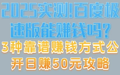 2025实测：百度极速版能赚钱吗？3种靠谱赚钱方法公开，日赚50元实操攻略