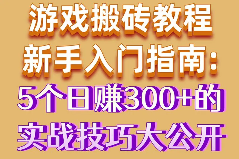 游戏搬砖教程新手入门指南:5个日赚300+的实战技巧大公开