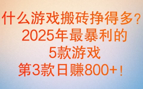 哪些游戏搬砖最赚钱？2025年这5款日入300+的游戏与完整搬砖实操攻略
