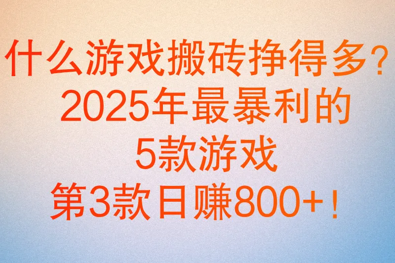 什么游戏搬砖挣得多？2025年最暴利的5款游戏，第3款日赚800+！