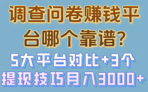 调查问卷赚钱哪家靠谱？5大平台深度对比+3个提现技巧，实操月入3000+
