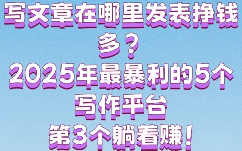 写文章在哪里发表最赚钱？2025年高收益平台TOP5与实战变现技巧