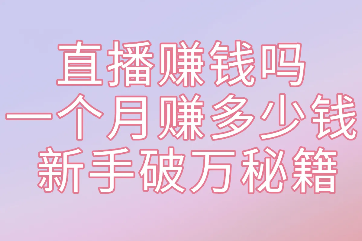 直播赚钱吗 一个月赚多少钱  新手破万秘籍