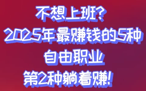 不上班做什么能赚钱？2025年最赚钱的5个自由职业清单，普通人都能抄作业