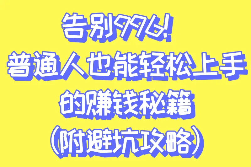 告别996！普通人也能轻松上手的赚钱秘籍（附避坑攻略）