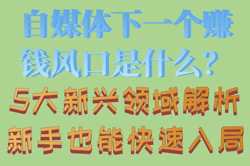 自媒体下一个赚钱风口是什么？5大新兴领域解析,新手也能快速入局