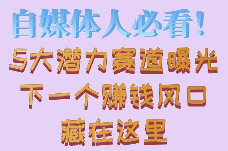 自媒体人必看！5大潜力赛道曝光下一个赚钱风口藏在这里
