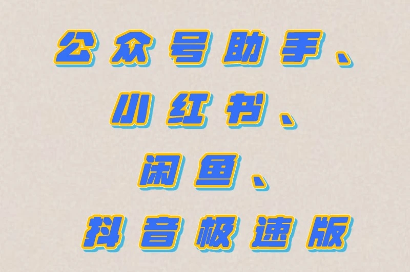 公众号助手、小红书、闲鱼、抖音极速版