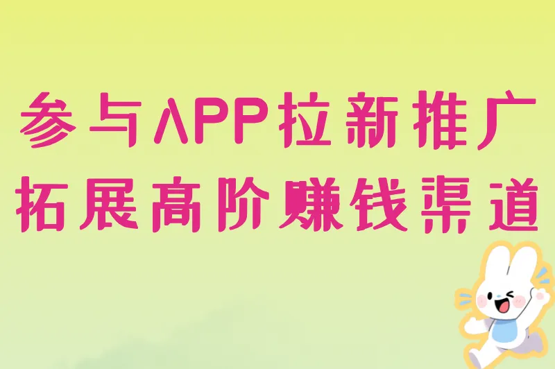 参与APP拉新推广，拓展高阶赚钱渠道
