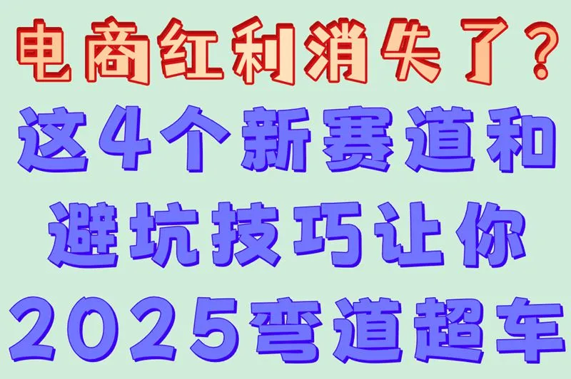 电商红利消失了？这4个新赛道和避坑技巧让你2025弯道超车