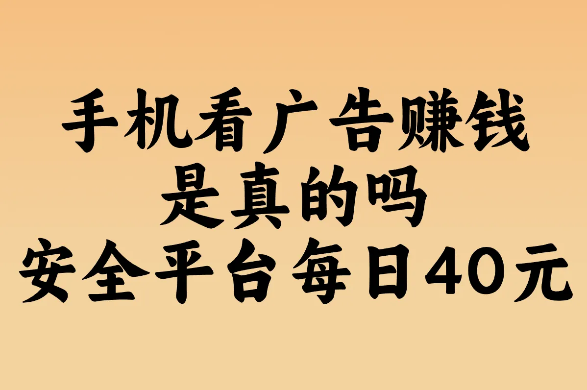 手机看广告赚钱是真的吗 安全平台每日40元