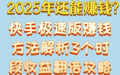 2025年还能在快手极速版赚钱吗？赚钱方法详解及3个时段收益翻倍攻略