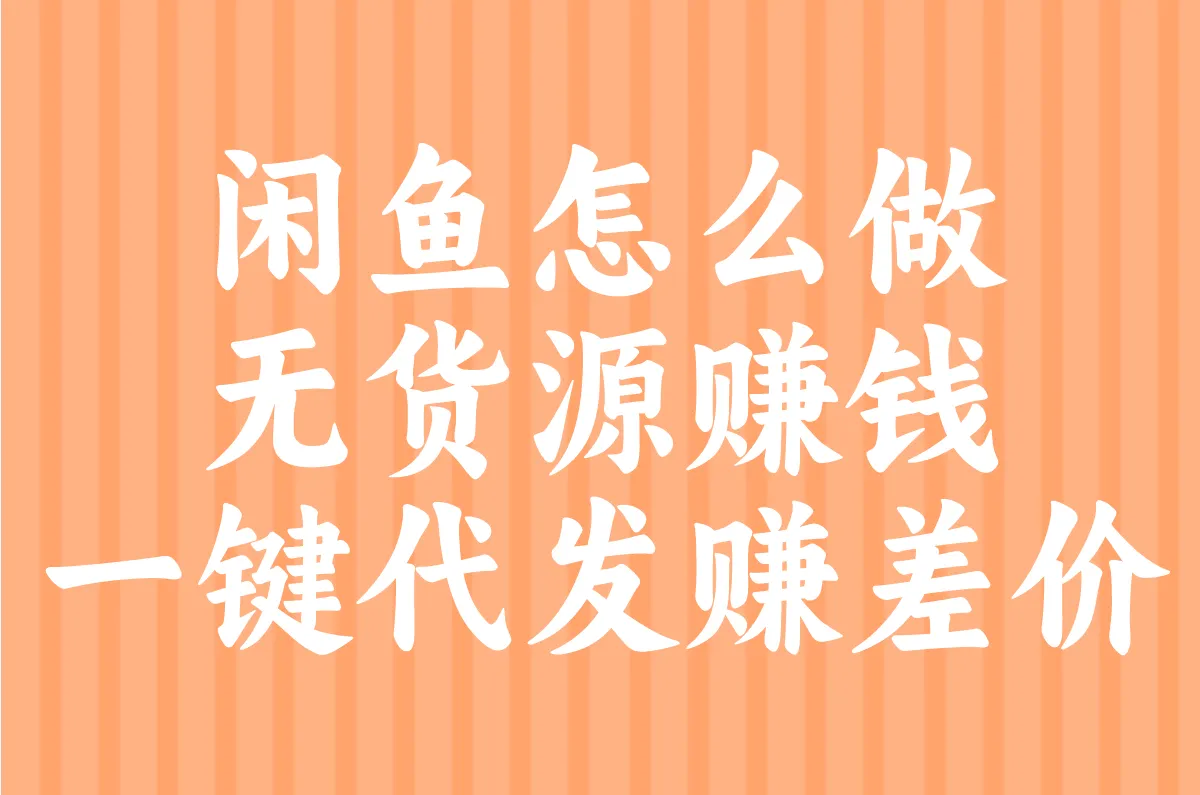 闲鱼怎么做 无货源赚钱 一键代发赚差价