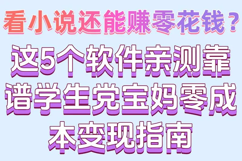看小说还能赚零花钱？这5个软件亲测靠谱学生党宝妈零成本变现指南