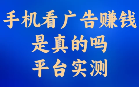手机看广告真的能赚钱吗？安全靠谱平台亲测：一天能赚40元吗？