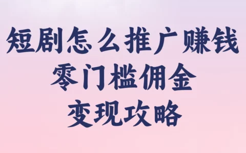 2025新手必看：短剧如何推广赚钱？零基础免费教程教你轻松拿佣金