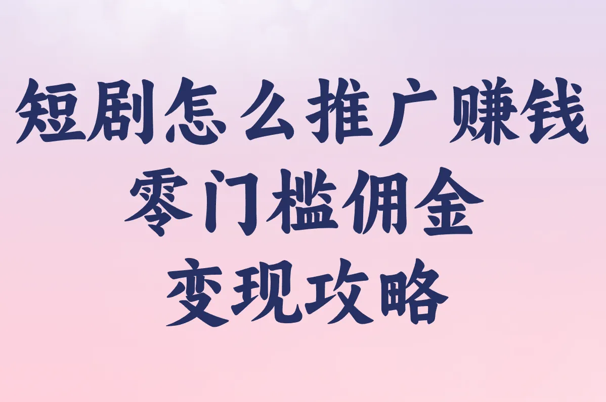 短剧怎么推广赚钱 零门槛佣金变现攻略