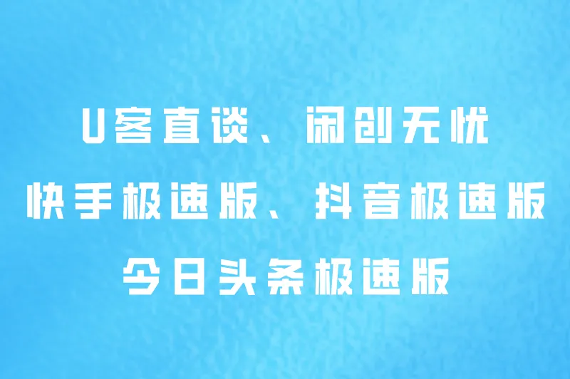 、闲创无忧、快手极速版、抖音极速版、今日头条极速版