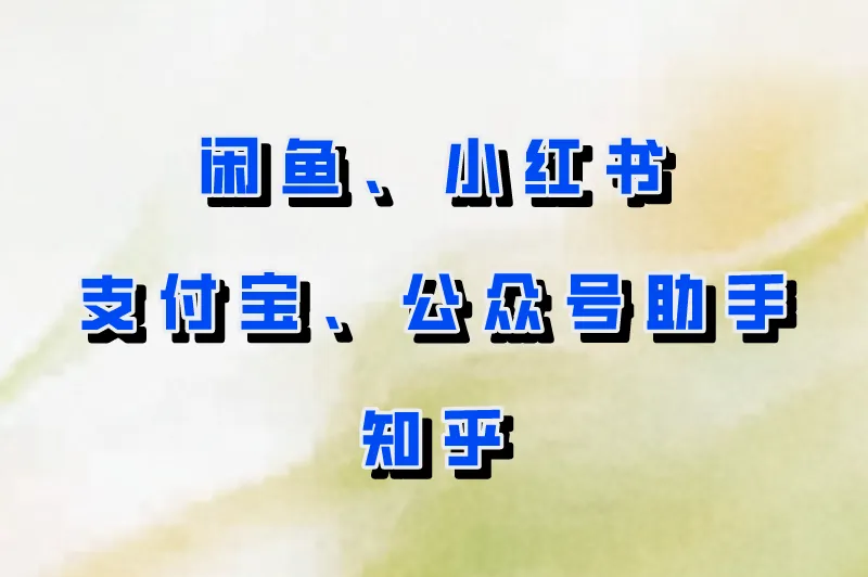 闲鱼、小红书、支付宝、公众号助手、知乎