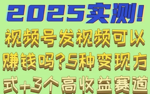 2025实测：在视频号发视频还能赚钱吗？5种变现方式与3个高收益赛道