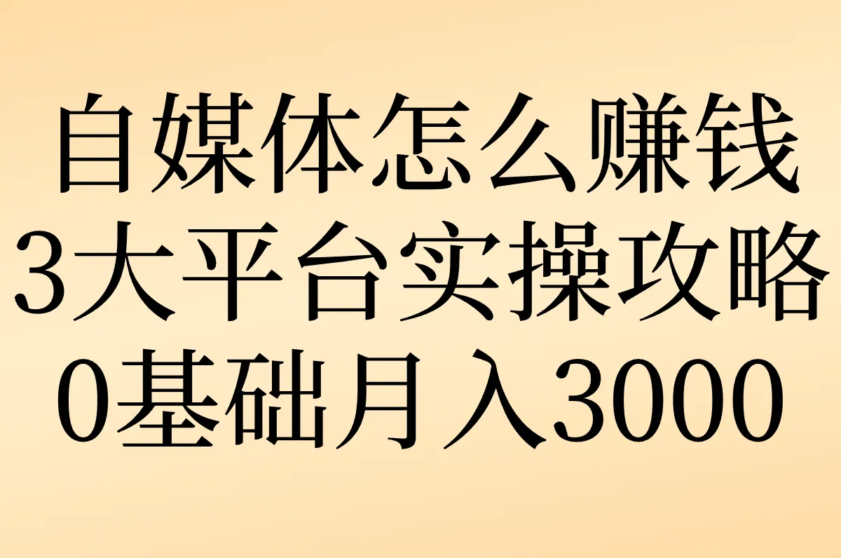 自媒体怎么赚钱 3大平台实操攻略 0基础月入3000