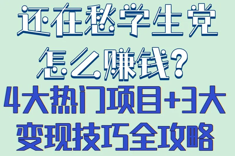 还在愁学生党怎么赚钱？4大热门项目+3大变现技巧全攻略