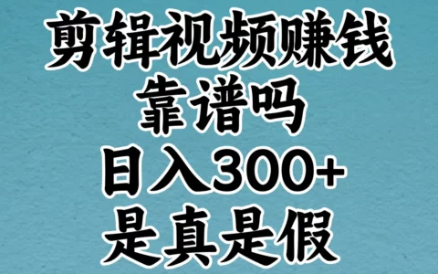 靠剪辑真能日赚300？过来人亲述收入并提示5个常见套路别踩雷