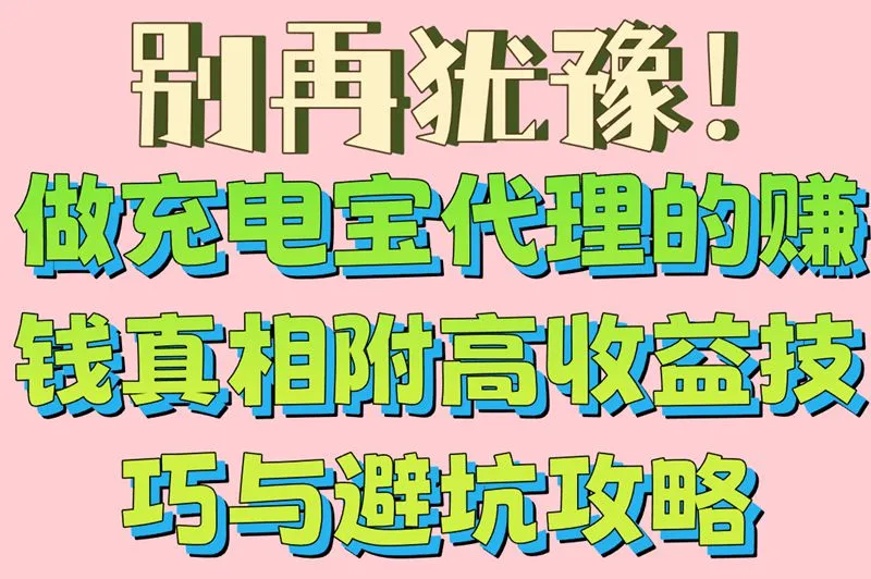 别再犹豫！做充电宝代理的赚钱真相附高收益技巧与避坑攻略