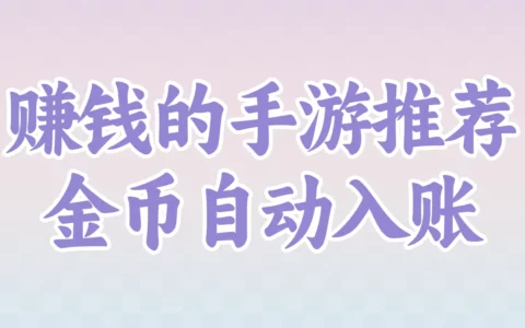 现在哪些手游既好玩又能赚钱？挂机、打金与搬砖实操攻略盘点