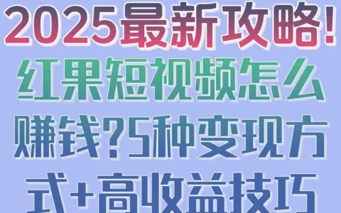 2025红果短视频赚钱全攻略：5种变现路径与实操高收益技巧