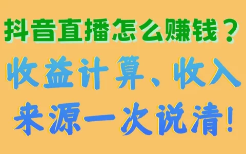 抖音直播如何赚钱？收益怎么计算、主要收入来源全解析