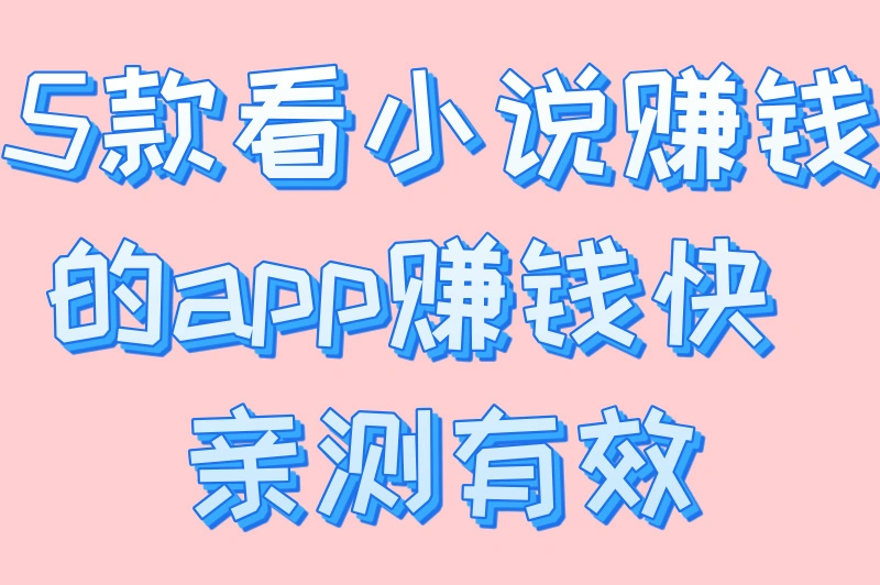 5款看小说赚钱的app赚钱快 亲测有效