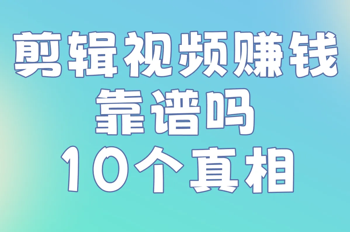 剪辑视频赚钱靠谱吗 10个真相
