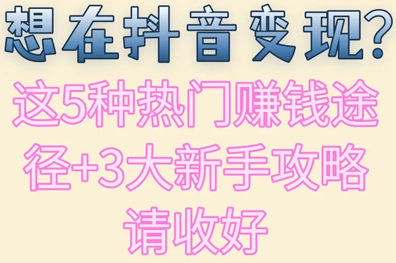 想在抖音变现？这5种热门赚钱途径+3大新手攻略请收好