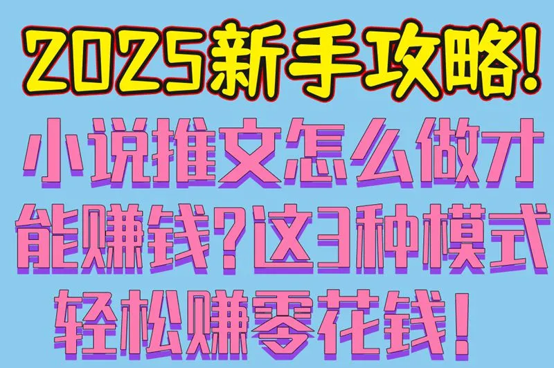 2025新手攻略!小说推文怎么做才能赚钱?这3种模式轻松赚零花钱！