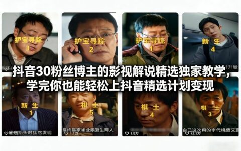 抖音30万粉丝博主的影视解说精选独家教学，学完你也能轻松上抖音精选计划变现