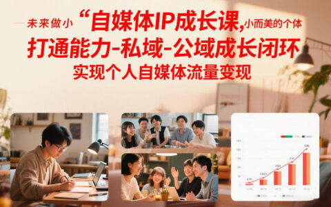 自媒体IP成长课，未来做小而美的个体，打通能力-私域-公域成长闭环，实现个人自媒体流量变现