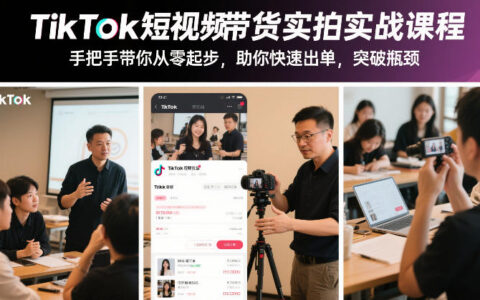 TikTok短视频带货实拍实战课程，手把手带你从零起步，助你快速出单，突破瓶颈